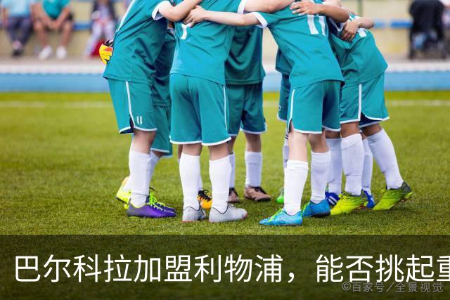 巴尔科拉加盟利物浦，能否挑起重任？